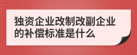 独资企业改制改副企业的补偿标准是什么