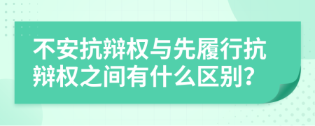 不安抗辩权与先履行抗辩权之间有什么区别？