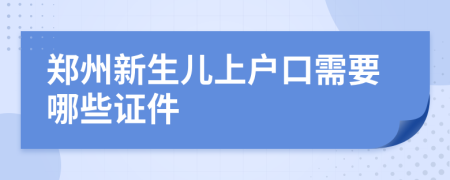 郑州新生儿上户口需要哪些证件