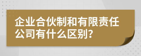 企业合伙制和有限责任公司有什么区别？