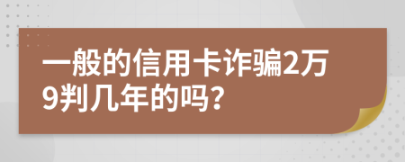 一般的信用卡诈骗2万9判几年的吗？