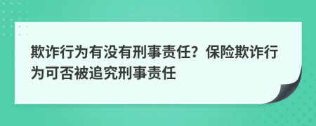 欺诈行为有没有刑事责任？保险欺诈行为可否被追究刑事责任