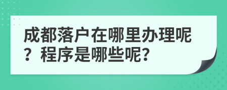 成都落户在哪里办理呢？程序是哪些呢？