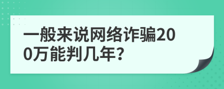 一般来说网络诈骗200万能判几年？