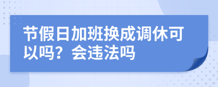 节假日加班换成调休可以吗？会违法吗