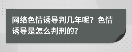 网络色情诱导判几年呢？色情诱导是怎么判刑的？