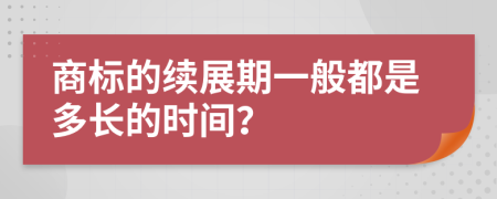 商标的续展期一般都是多长的时间？