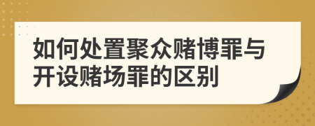 如何处置聚众赌博罪与开设赌场罪的区别