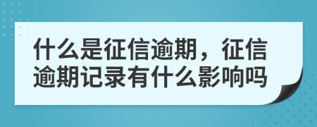 什么是征信逾期，征信逾期记录有什么影响吗