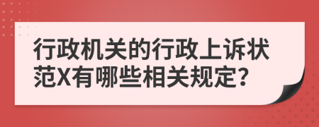 行政机关的行政上诉状范X有哪些相关规定？