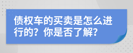 债权车的买卖是怎么进行的？你是否了解？