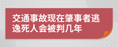 交通事故现在肇事者逃逸死人会被判几年