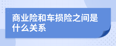 商业险和车损险之间是什么关系