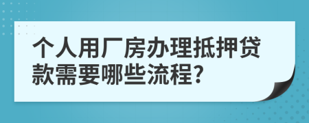 个人用厂房办理抵押贷款需要哪些流程?