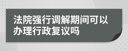 法院强行调解期间可以办理行政复议吗