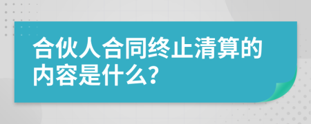 合伙人合同终止清算的内容是什么？