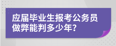 应届毕业生报考公务员做弊能判多少年？