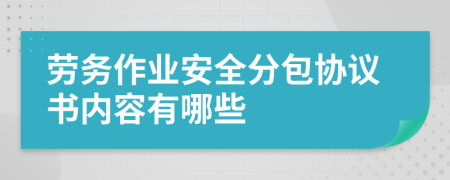 劳务作业安全分包协议书内容有哪些