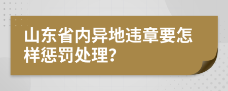 山东省内异地违章要怎样惩罚处理？