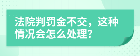 法院判罚金不交，这种情况会怎么处理？