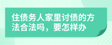 住债务人家里讨债的方法合法吗，要怎样办