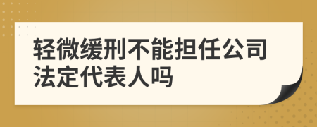 轻微缓刑不能担任公司法定代表人吗
