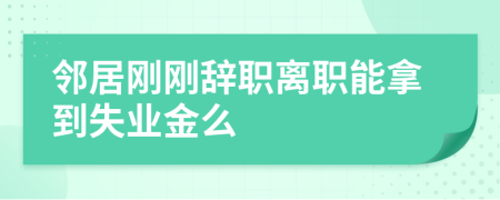 邻居刚刚辞职离职能拿到失业金么