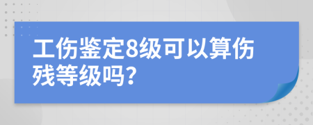 工伤鉴定8级可以算伤残等级吗？