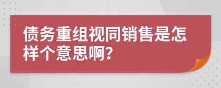 债务重组视同销售是怎样个意思啊？