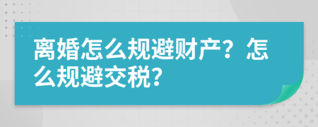 离婚怎么规避财产？怎么规避交税？