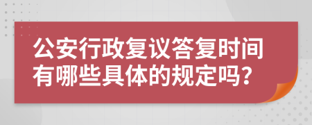 公安行政复议答复时间有哪些具体的规定吗？