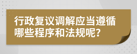 行政复议调解应当遵循哪些程序和法规呢？