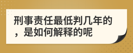 刑事责任最低判几年的，是如何解释的呢
