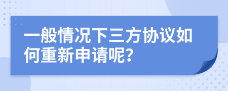 一般情况下三方协议如何重新申请呢？