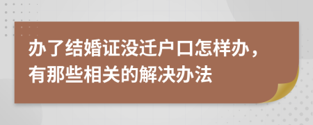 办了结婚证没迁户口怎样办，有那些相关的解决办法