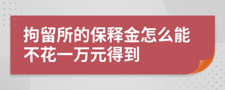 拘留所的保释金怎么能不花一万元得到