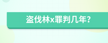 盗伐林x罪判几年？