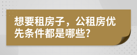 想要租房子，公租房优先条件都是哪些?