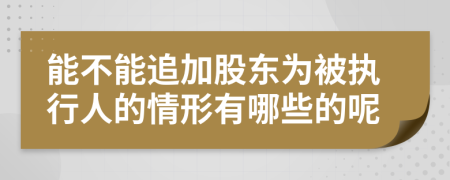 能不能追加股东为被执行人的情形有哪些的呢