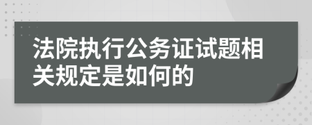 法院执行公务证试题相关规定是如何的