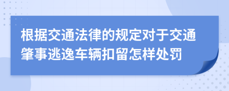 根据交通法律的规定对于交通肇事逃逸车辆扣留怎样处罚