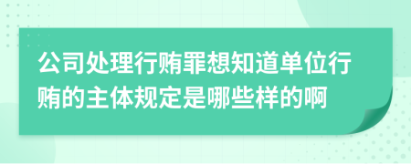 公司处理行贿罪想知道单位行贿的主体规定是哪些样的啊