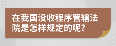 在我国没收程序管辖法院是怎样规定的呢?