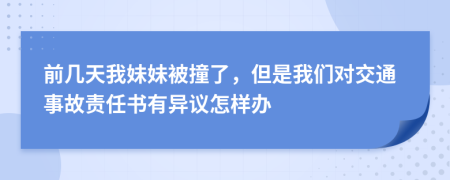 前几天我妹妹被撞了，但是我们对交通事故责任书有异议怎样办