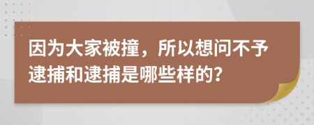 因为大家被撞，所以想问不予逮捕和逮捕是哪些样的？