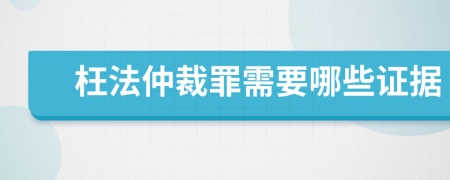 枉法仲裁罪需要哪些证据