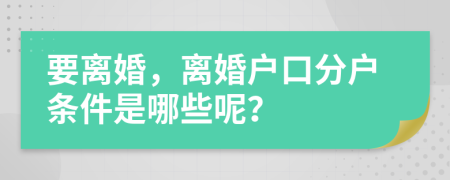 要离婚，离婚户口分户条件是哪些呢？