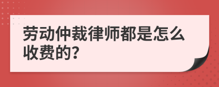 劳动仲裁律师都是怎么收费的？