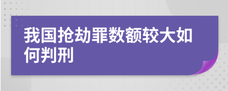 我国抢劫罪数额较大如何判刑