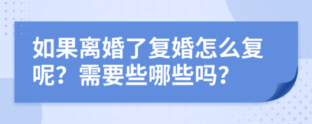 如果离婚了复婚怎么复呢？需要些哪些吗？